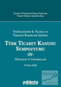 Yürürlüğünün 8. Yılında ve Yargıtay Kararları Işığında Türk Ticaret Kanunu Sempozyumu - 4 - (Tebliğler ve Tartışmalar) 23 Ekim 2020 (Ciltli)