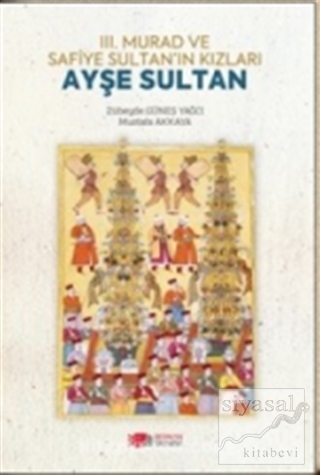 3. Murad ve Safiye Sultan'ın Kızları Ayşe Sultan Zübeyde Güneş Yağcı