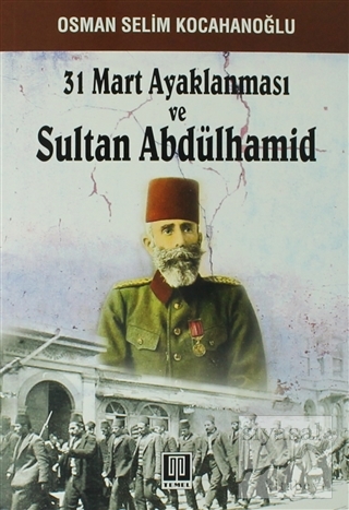 31 Mart Ayaklanması ve Sultan Abdülhamid Osman Selim Kocahanoğlu