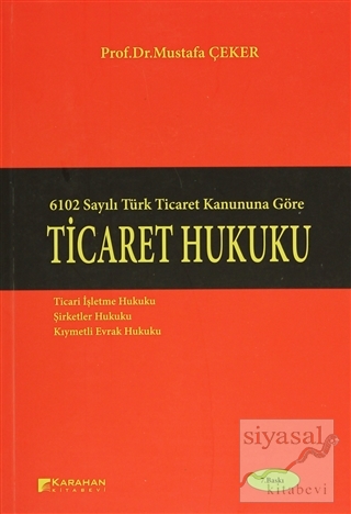 6102 Sayılı Türk Ticaret Kanununa Göre: Ticaret Hukuku Mustafa Çeker
