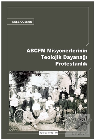 ABCFM Misyonerlerinin Teolojik Dayanağı Protestanlık Neşe Coşkun