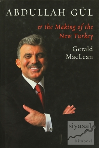 Abdullah Gül - The Making Of The New Turkey (Ciltli) Gerald MacLean