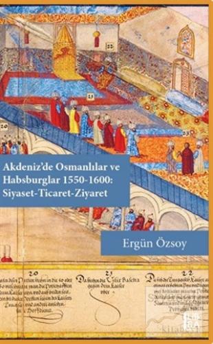 Akdeniz'de Osmanlılar ve Habsburglar 1550-1600 - Siyaset Ticaret Ziyar