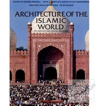 Architecture Of The Islamic Word: It's History And Social Meaning Geor