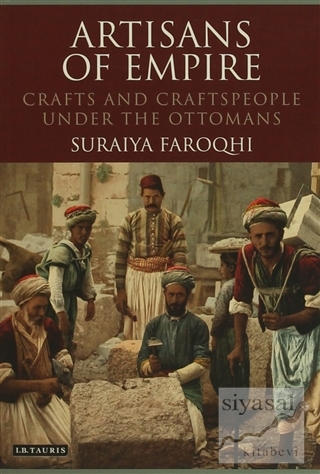 Artisans of Empire: Crafts and Craftspeople Under the Ottomans Suraiya