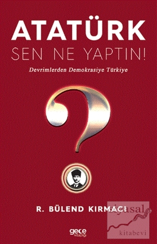 Atatürk, Sen Ne Yaptın! R. Bülend Kırmacı