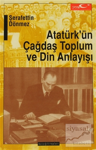 Atatürk'ün Çağdaş Toplum ve Din Anlayışı Şerafettin Dönmez