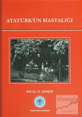 Atatürk'ün Hastalığı (Ciltli) Bilal N. Şimşir