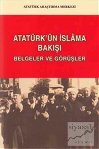 Atatürk'ün İslam'a Bakışı: Belgeler ve Görüşler Kolektif