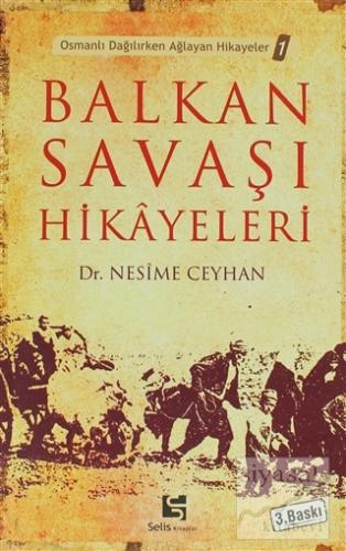 Balkan Savaşı Hikayeleri Osmanlı Dağılırken Ağlayan Hikayeler 1 Nesime