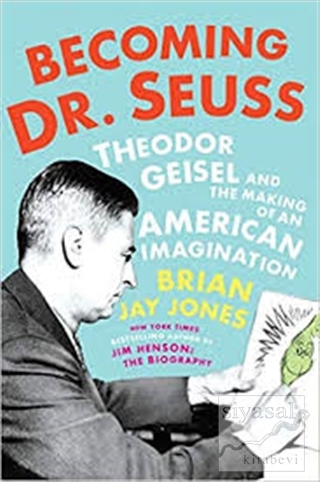Becoming Dr. Seuss: Theodor Geisel and the Making of an American Imagi
