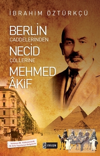 Berlin Caddelerinden Necid Çöllerine Mehmed Akif İbrahim Öztürkçü
