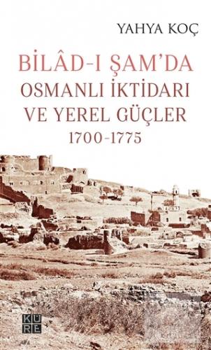 Bilad-ı Şam'da Osmanlı İktidarı ve Yerel Güçler 1700-1775 Yahya Koç