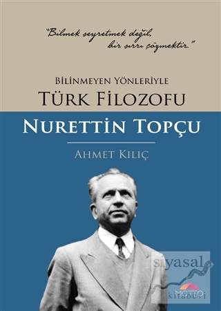 Bilinmeyen Yönleriyle Türk Filozofu Nurettin Topçu Ahmet Kılıç