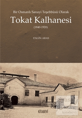 Bir Osmanlı Sanayi Teşebbüsü Olarak Tokat Kalhanesi (1840-1920) Engin 
