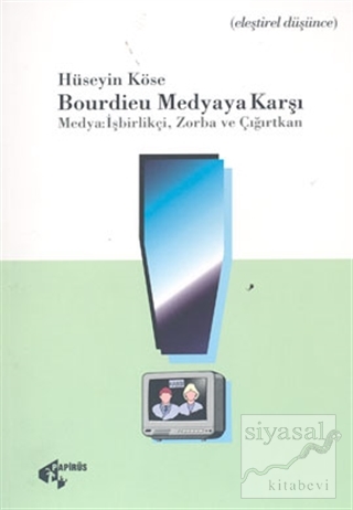 Bourdieu Medyaya Karşı Medya: İşbirlikçi, Zorba ve Çığırtkan Hüseyin K