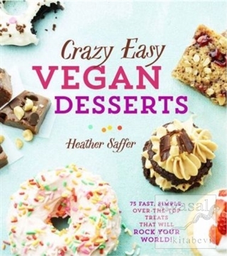 Crazy Easy Vegan Desserts: 75 Fast Simple Over the Top Treats That Wil