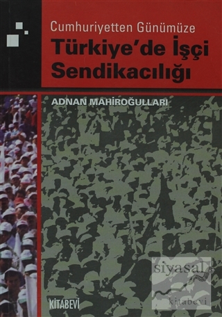 Cumhuriyetten Günümüze Türkiye'de İşçi Sendikacılığı Adnan Mahiroğulla