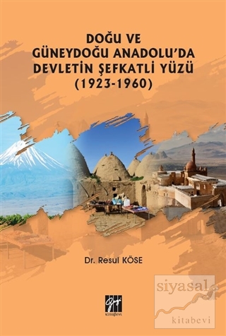 Doğu ve Güneydoğu Anadolu'da Devletin Şefkatli Yüzü (1923-1960) Resul 