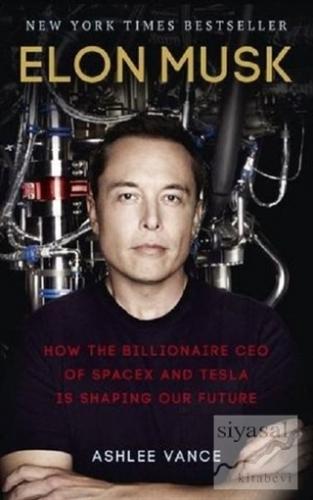Elon Musk - How The Billionaire Ceo Of Spacex And Tesla Is Shaping Our