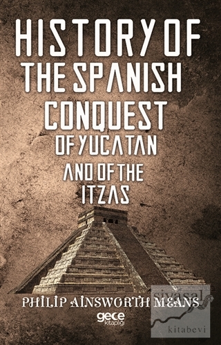 History of The Spanish Conquest of Yucatan And of The Itzas Philip Ain