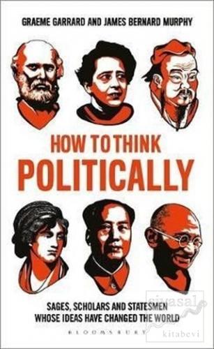 How to Think Politically: Sages, Scholars and Statesmen Whose Ideas Ha