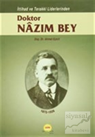 İttihad ve Terakki Liderlerinden Doktor Nazım Bey 1872-1926 Ahmet Eyic