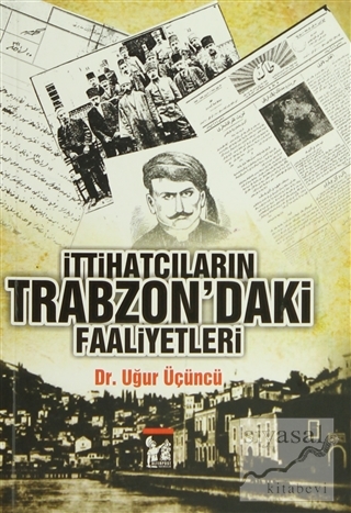 İttihatçıların Trabzon'daki Faaliyetleri Uğur Üçüncü