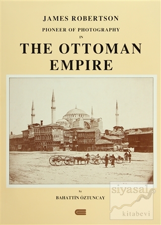 James Robertson Pioneer of Photography in The Ottoman Empire (Ciltli) 