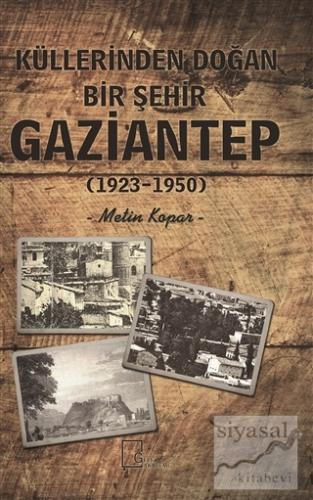 Küllerinden Doğan Bir Şehir Gaziantep (1923-1950) Metin Kopar