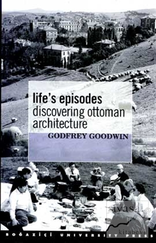 Life's Episodes Discovering Ottoman Architecture Godfrey Goodwin