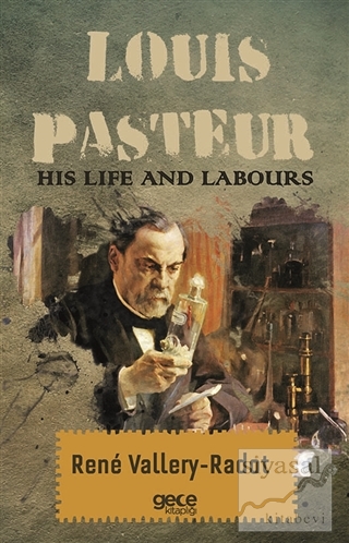Louis Pasteur - His Life And Labours Rene Vallery-Radot