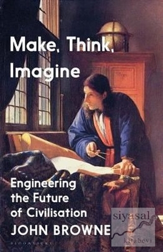 Make, Think, Imagine: Engineering the Future of Civilisation John Brow