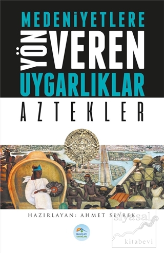 Medeniyetlere Yön Veren Uygarlıklar: Aztekler Ahmet Seyrek