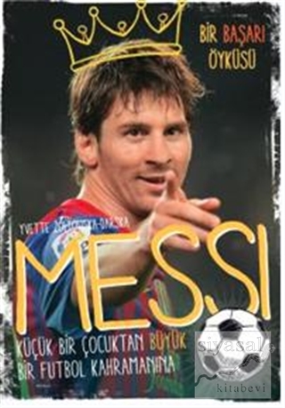 Messi - Küçük Bir Çocuktan Büyük Bir Futbol Kahramanına Yvette Zoltows