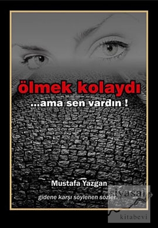 Ölmek Kolaydı... Ama Sen Vardın! Mustafa Yazgan