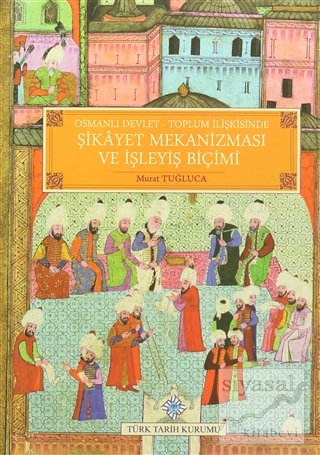Osmanlı Devlet - Toplum İlişkisinde Şikayet Mekanizması ve İşleyiş Biçimi (Ciltli)