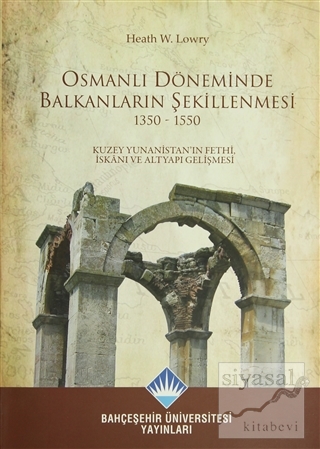 Osmanlı Döneminde Balkanların Şekillenmesi 1350 - 1550 Heath W. Lowry