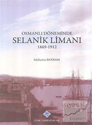 Osmanlı Döneminde Selanik Limanı 1869 - 1912 (Ciltli) Selahattin Bayra