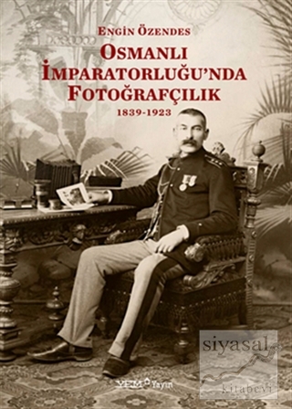 Osmanlı İmparatorluğu'nda Fotoğrafçılık 1839-1923 Engin Özendes