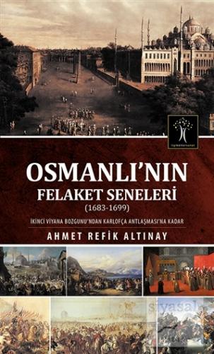 Osmanlı'nın Felaket Seneleri (1683-1699) Ahmet Refik Altınay