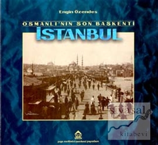Osmanlı'nın Son Başkenti İstanbul Geçmişten Fotoğraflar Engin Özendes