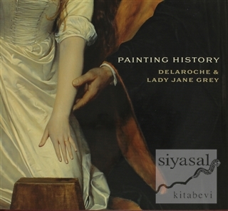 Painting History Delaroche and Lady Jane Grey (Ciltli) Stephen Bann
