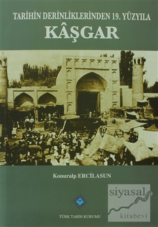 Tarihin Derinliklerinden 19. Yüzyıla Kaşgar Konuralp Ercilasun