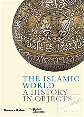 The Islamic World A History In Objects (Ciltli) Ladan Akbarnia