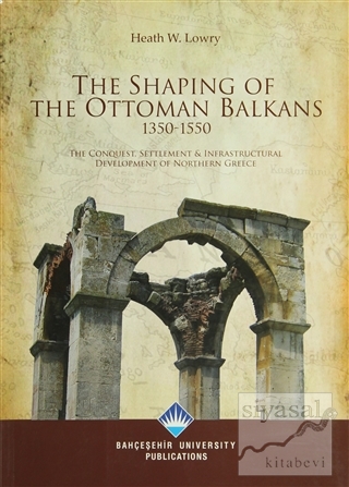 The Shaping Of The Ottoman Balkans 1350-1550 Heath W. Lowry