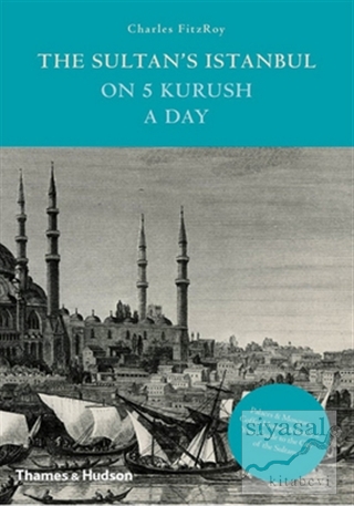 The Sultan's Istanbul on Five Kurush a Day (Ciltli) Charles Fitzroy