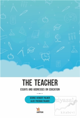 The Teacher: Essays and Addresses on Education George Herbert Palmer
