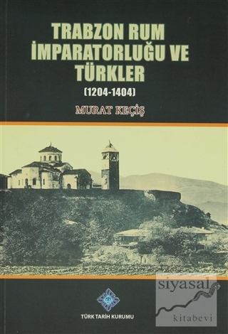 Trabzon Rum İmparatorluğu Ve Türkler 1204-1404 Murat Keçiş