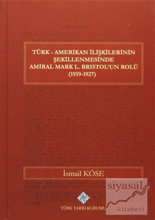 Türk Amerikan İlişkilerinin Şekillenmesinde Amiral Mark L. Bristol'un Rolü (1919-1927) (Ciltli)